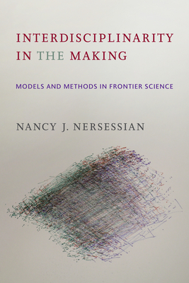 Interdisciplinarity in the Making: Models and Methods in Frontier Science - Nersessian, Nancy J