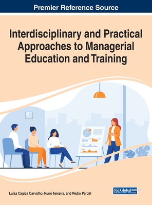 Interdisciplinary and Practical Approaches to Managerial Education and Training - Carvalho, Lusa Cagica (Editor), and Teixeira, Nuno (Editor), and Pardal, Pedro (Editor)