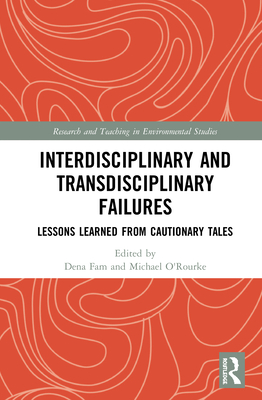 Interdisciplinary and Transdisciplinary Failures: Lessons Learned from Cautionary Tales - Fam, Dena (Editor), and O'Rourke, Michael (Editor)