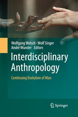 Interdisciplinary Anthropology: Continuing Evolution of Man - Welsch, Wolfgang, Professor (Editor), and Singer, Wolf (Editor), and Wunder, Andr (Editor)