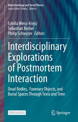 Interdisciplinary Explorations of Postmortem Interaction: Dead Bodies,  Funerary Objects, and Burial Spaces Through Texts and Time - Weiss-Krejci, Estella (Editor), and Becker, Sebastian (Editor), and Schwyzer, Philip (Editor)