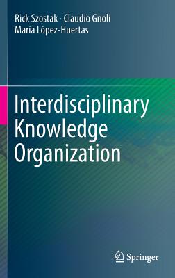 Interdisciplinary Knowledge Organization - Szostak, Rick, Dr., and Gnoli, Claudio, and Lpez-Huertas, Mara