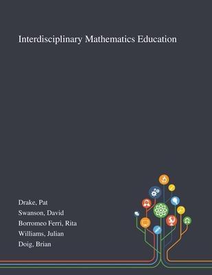 Interdisciplinary Mathematics Education - Drake, Pat, and Swanson, David, and Borromeo Ferri, Rita