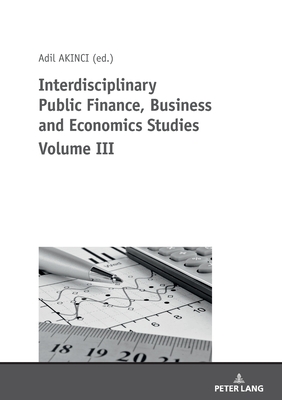Interdisciplinary Public Finance, Business and Economics Studies Volume III - zcelik, zer, and Akinci, Adil