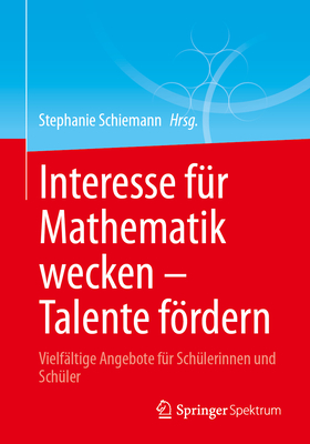 Interesse f?r Mathematik wecken - Talente frdern: Vielf?ltige Angebote f?r Sch?lerinnen und Sch?ler - Schiemann, Stephanie (Editor)