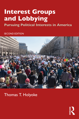 Interest Groups and Lobbying: Pursuing Political Interests in America - Holyoke, Thomas T.