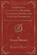 Interesting Anecdotes, Memoirs, Allegories, Essays, and Poetical Fragments: Tending to Amuse the Fancy, and Inculcate Morality (Classic Reprint)