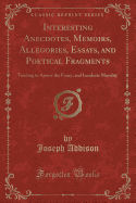 Interesting Anecdotes, Memoirs, Allegories, Essays, and Poetical Fragments: Tending to Amuse the Fancy, and Inculcate Morality (Classic Reprint)