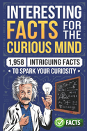 Interesting Facts for the Curious Mind: 1,958 Intriguing Facts to Spark Your Curiosity