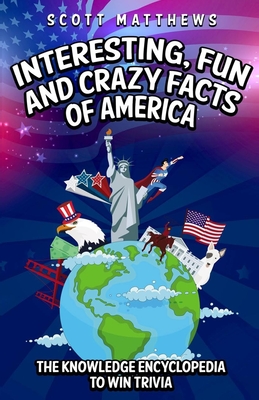 Interesting, Fun and Crazy Facts of America - The Knowledge Encyclopedia To Win Trivia - Matthews, Scott