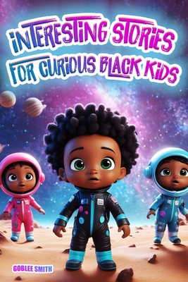 Interesting Stories for Curious Black Kids: A Spectacular Collection to Fascinate and Inspire Young Minds with Colorful Illustrations. Captivating Tales, Adventures, and Mysteries about Space, Animals, and More - Smith, Goblee