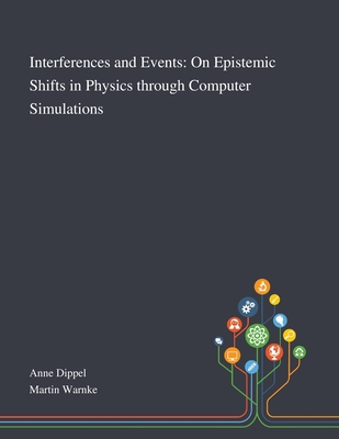 Interferences and Events: On Epistemic Shifts in Physics Through Computer Simulations - Anne Dippel (Creator), and Martin Warnke (Creator)