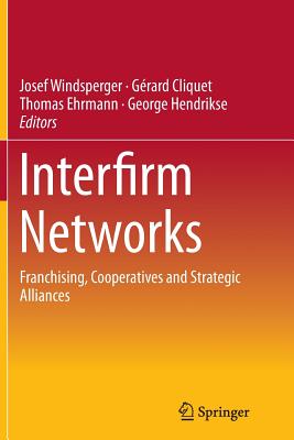 Interfirm Networks: Franchising, Cooperatives and Strategic Alliances - Windsperger, Josef (Editor), and Cliquet, Grard (Editor), and Ehrmann, Thomas (Editor)