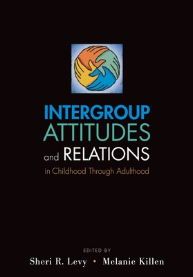 Intergroup Attitudes and Relations in Childhood Through Adulintergroup Attitudes and Relations in Childhood Through Adulthood Thood - Levy, Sheri R (Editor), and Killen, Melanie (Editor)