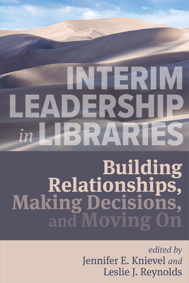 Interim Leadership in Libraries:: Building Relationships, Making Decisions, and Moving on - Knievel, Jennifer E (Editor), and Reynolds, Leslie J (Editor)