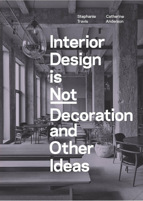 Interior Design Is Not Decoration and Other Ideas: Explore the World of Interior Design All Around You in 100 Illustrated Entries - Travis, Stephanie, and Anderson, Catherine