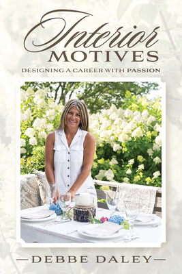 Interior Motives: Designing a Career with Passion - Daley, Debbe