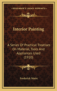 Interior Painting: A Series of Practical Treatises on Material, Tools and Appliances Used (1910)