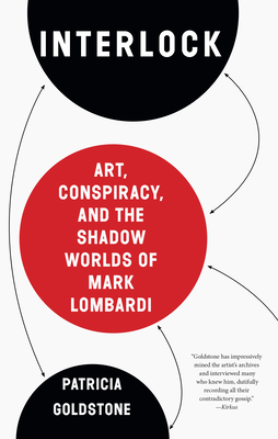 Interlock: Art, Conspiracy, and the Shadow Worlds of Mark Lombardi - Goldstone, Patricia