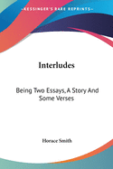 Interludes: Being Two Essays, A Story And Some Verses