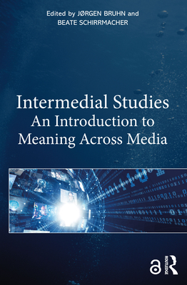 Intermedial Studies: An Introduction to Meaning Across Media - Bruhn, Jrgen (Editor), and Schirrmacher, Beate (Editor)