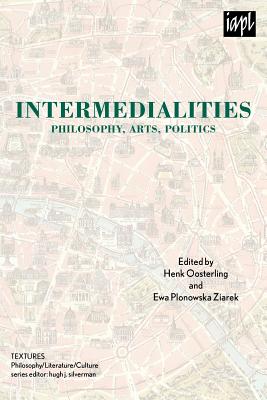 Intermedialities: Philosophy, Arts, Politics - Oosterling, Henk (Editor), and Ziarek, Ewa Plonowska (Editor), and Silverman, Hugh J (Contributions by)