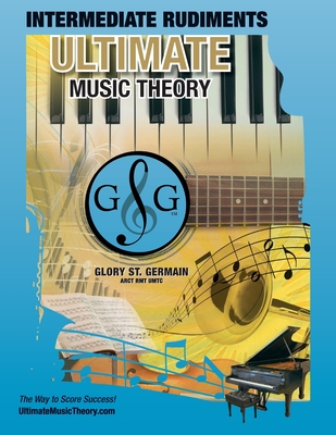 Intermediate Rudiments Workbook - Ultimate Music Theory: Intermediate Music Theory Workbook (Ultimate Music Theory) includes UMT Guide & Chart, 12 Step-by-Step Lessons & 12 Review Tests to Dramatically Increase Retention! - St Germain, Glory, and McKibbon-U'Ren, Shelagh (Editor)