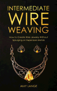 Intermediate Wire Weaving: How Intermediate Wire Weavers Can Create Beautiful Jewelry Without Splurging on Expensive Metals