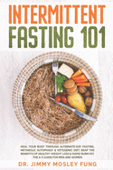 Intermittent Fasting 101: Heal Your Body Through Alternate-Day Fasting, Autophagy & Ketogenic Diet. Get the benefits of Healthy Weight Loss & Burn Fat. The A-Z guide and recipes for men and women