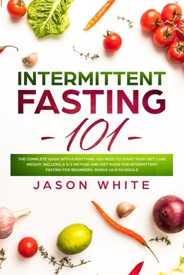 Intermittent fasting 101: The complete guide with everything you need to start your diet, lose weight. Includes a 5/2 method and diet made for intermittent fasting for beginners. Bonus 16/8 schedule - White, Jason