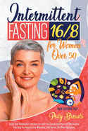 Intermittent Fasting 16/8 For Women Over 50: Boost Your Metabolism and Burn Fat with the Simple and Practical Diet Regime That Help You Reduce Your Waistline, Look Better, And More Attractive.