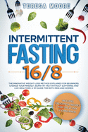 Intermittent Fasting 16/8: The Innovative Weight Loss Method Explained for Beginners. Change Your Mindset, Burn Fat Fast Without Suffering and Live Healthier A 101 Guide for Both Men and Women