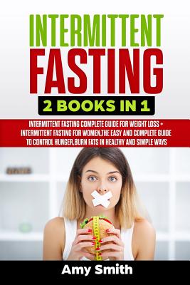 Intermittent Fasting: 2 Books in 1: Intermittent Fasting for Weight Loss + Intermittent Fasting for Women, the Easy and Complete Guide to Control Hunger, Burn Fats in Healthy and Simple Ways - Smith, Amy