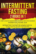 Intermittent Fasting: 2 Books In 1: Start A Healthy Weight Loss Lifestyle With This Cookbook: Intermittent Fasting 16/8+ Intermittent Fasting For Women Over 50. Enjoy A New Fit Life With Tasty Recipes.