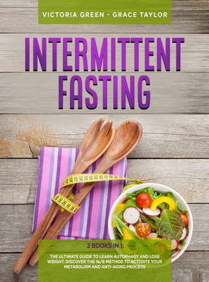 Intermittent Fasting: 2 Books in 1: The Ultimate Guide to Learn Autophagy and Lose Weight. Discover the 16/8 Method to Activate Your Metabolism and Anti-Aging Process. - Green, Victoria, and Taylor, Grace