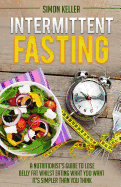 Intermittent Fasting: A Nutritionist's Guide to Lose Belly Fat Whilst Eating What You Want - It's Simpler Than You Think