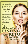 Intermittent Fasting and Keto for Women Over 50: The Ultimate Easy Guide to Master the Secrets of Fasting and Keto Diet Discovering a New, Healthy Lifestyle. Boost Your Weight Loss, Increase Energy.