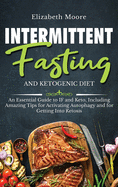 Intermittent Fasting and Ketogenic Diet: An Essential Guide to If and Keto, Including Amazing Tips for Activating Autophagy and for Getting Into Ketosis