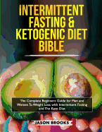 Intermittent Fasting and Ketogenic Diet Bible: The complete Beginners Guide for Men and Women To Weight Loss with Intermittent Fasting and The Keto Diet