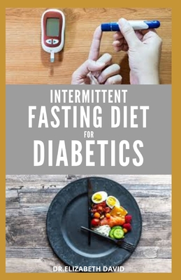 Intermittent Fasting Diet for Diabetics: Preventing and Reversing Diabetes With Intermittent Fasting 16/8: Includes Delicious Recipes, Meal Plan and Cookbook - David, Elizabeth, Dr.