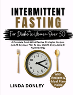 Intermittent Fasting for Diabetic Women Over 50: A Complete Guide With Effective Strategies, Recipes, And 28-Day Meal Plan To Lose Weight, Delay Aging Or Regain Energy