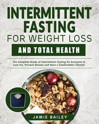 Intermittent Fasting for Weight Loss and Total Health: The Complete Guide of Intermittent Fasting for Everyone to Lose Fat, Prevent Disease and Have a Comfortable Lifestyle - Bailey, Jamie