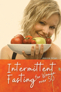 Intermittent Fasting for Woman over 50: Heal Your Body Without Stress, Reset the metabolism, and Detox the body, through Intermittent, Rapid Weight Loss.
