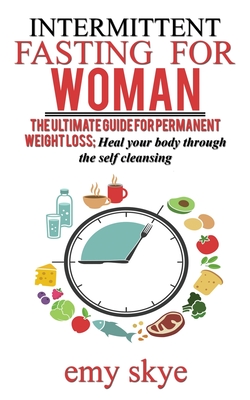 Intermittent Fasting for Woman: The Ultimate Guide for Permanent Weight Loss; Heal Your Body Through the Self Cleansing - Skye, Emy