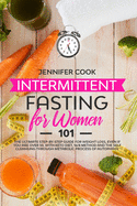 Intermittent Fasting for Women 101: The Ultimate Step-by-Step Guide for Weight Loss, Even If You Are Over 50, with the Keto Diet and Self-Cleansing Through the Metabolic Process of Autophagy
