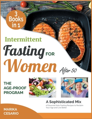 Intermittent Fasting for Women After 50 the Age-Proof Program [3 Books in 1]: A Sophisticated Mix of Gourmet Keto Fasting Recipes to Reclaim Your Age and Live Better - Cesario, Marika