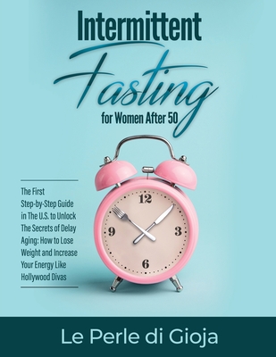 Intermittent Fasting for Women After 50: The First Step-by-Step Guide in The U.S. to Unlock The Secrets of Delay Aging: How to Lose Weight and Increase Your Energy Like Hollywood Divas - Le Perle Di Gioja