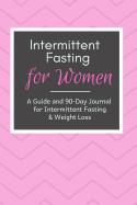Intermittent Fasting for Women: An Intermittent Fasting Guide and 90-Day Journal for Weight Loss and Optimal Health