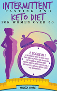 Intermittent Fasting for Women and Keto Diet for Women Over 50: 2 Books In 1: A Beginners' Step By Step Guide That Will Help You Feel Good. Use The Power Of Intermittent Fasting And The Keto Diet To Live A Happier Life. Fat And Weight Loss Are Guarantee
