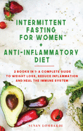 Intermittent Fasting For Women + Anti - Inflammatory Diet: 2 Books In 1: A Complete Guide To Weight Loss, Reduce Inflammation and Heal The Immune System
